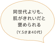 同世代よりも、肌がキレイだと褒められる。