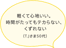 軽くて心地いい。時間がたってもテカらない、くずれない