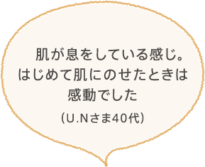 肌が息をしている感じ。はじめて肌にのせたときは感動でした