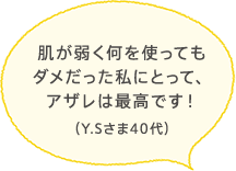 肌が弱く何を使ってもダメだった私にとって、アザレは最高です!