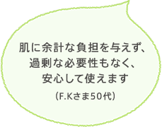 肌に余計な負担を与えず、過剰な必要性もなく、安心して使えます