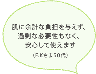肌に余計な負担を与えず、過剰な必要性もなく、安心して使えます