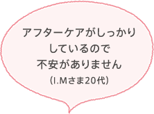 アフターケアがしっかりしているので不安がありません