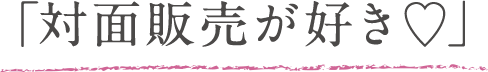 対面販売が好き