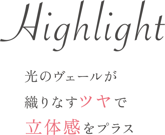 Highlight 光のヴェールが織りなすツヤで立体感をプラス
