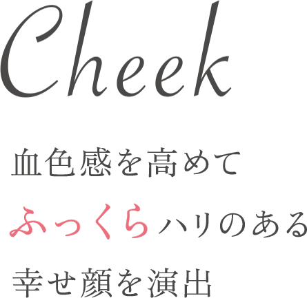 Cheek 血色感を高めてふっくらハリのある幸せ顔を演出