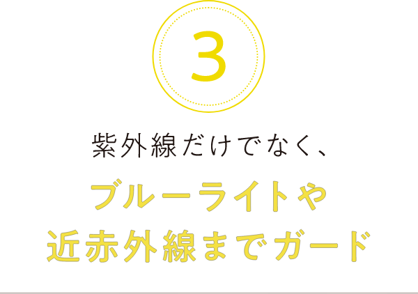 3.紫外線だけでなく、ブルーライトや近赤外線までガード